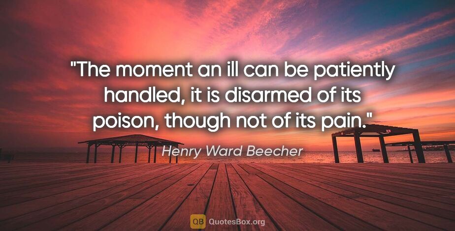 Henry Ward Beecher quote: "The moment an ill can be patiently handled, it is disarmed of..."