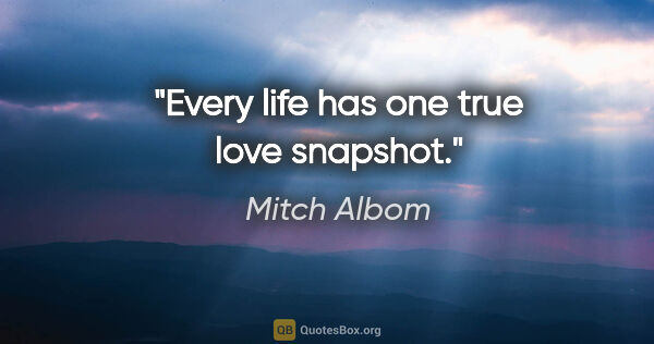 Mitch Albom quote: "Every life has one true love snapshot."