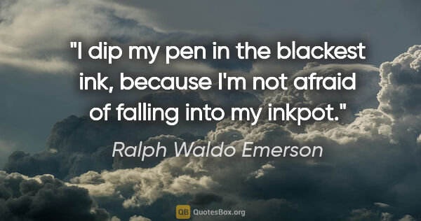 Ralph Waldo Emerson quote: "I dip my pen in the blackest ink, because I'm not afraid of..."