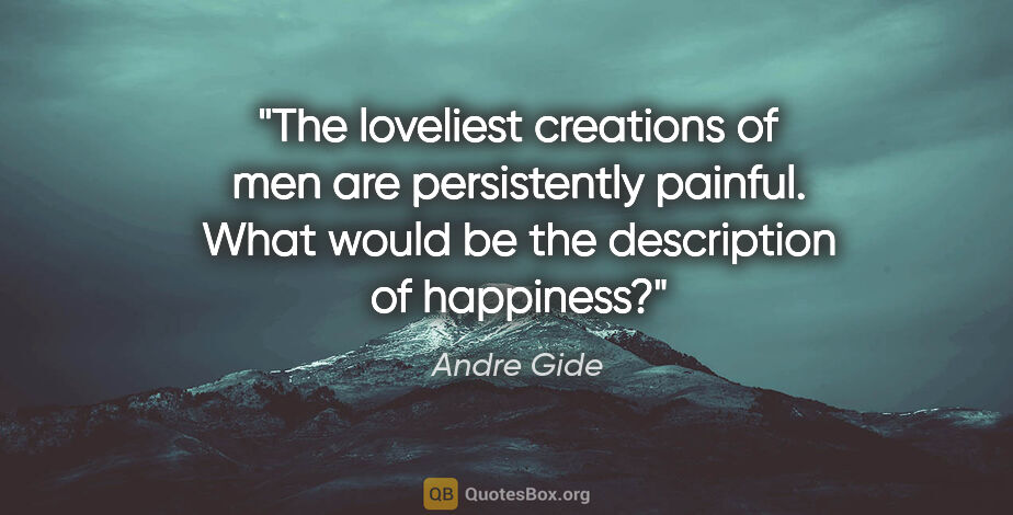 Andre Gide quote: "The loveliest creations of men are persistently painful. What..."