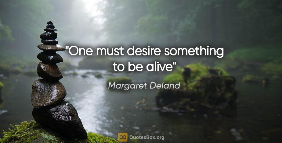 Margaret Deland quote: "One must desire something to be alive"