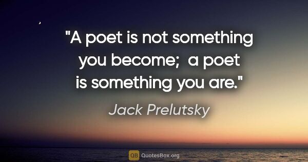 Jack Prelutsky quote: "A poet is not something you become;  a poet is something you are."