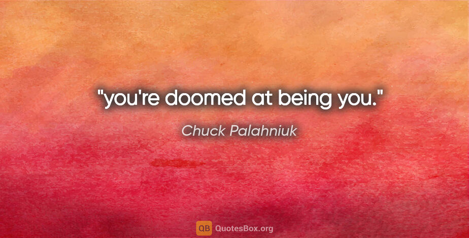 Chuck Palahniuk quote: "you're doomed at being you."