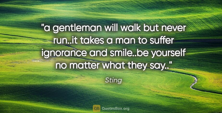 Sting quote: "a gentleman will walk but never run..it takes a man to suffer..."