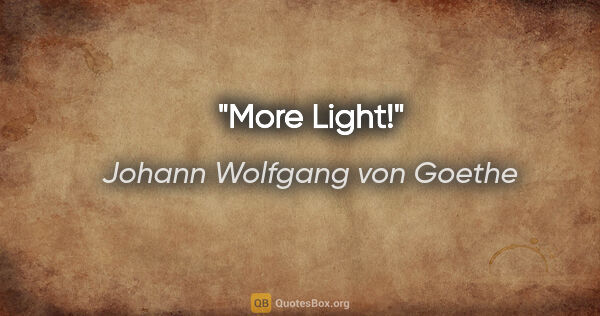 Johann Wolfgang von Goethe quote: "More Light!"