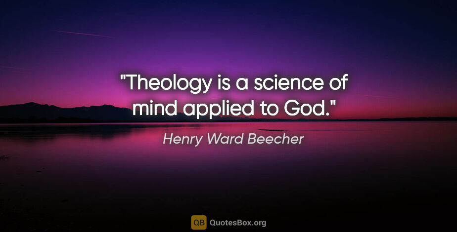 Henry Ward Beecher quote: "Theology is a science of mind applied to God."