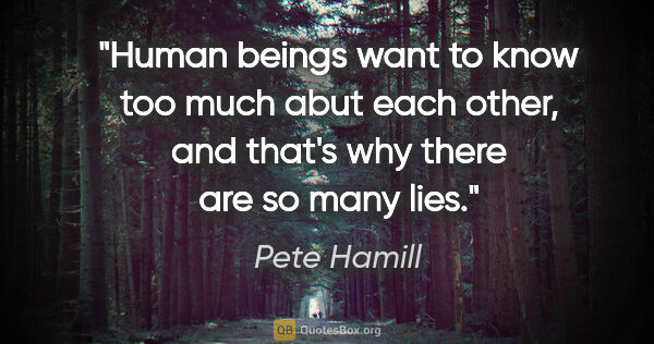 Pete Hamill quote: "Human beings want to know too much abut each other, and that's..."