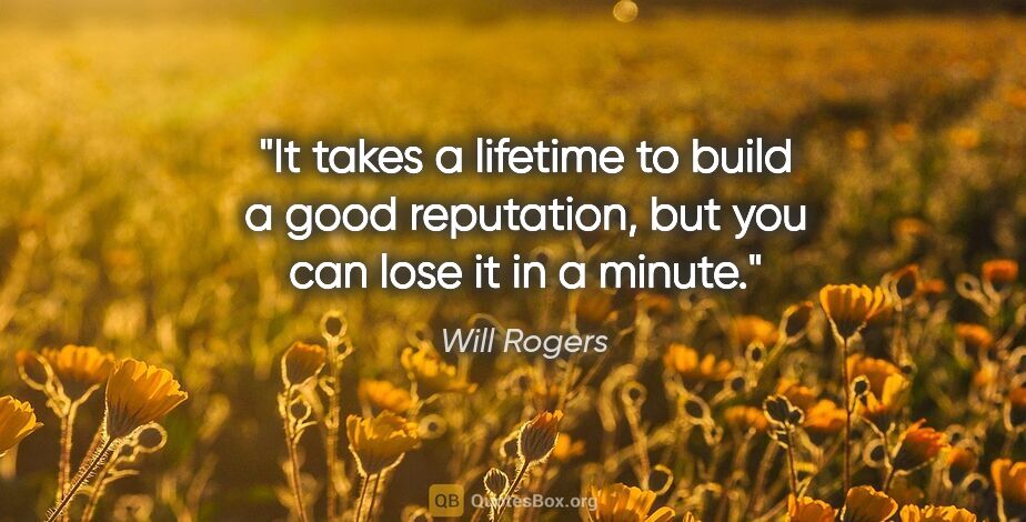 Will Rogers quote: "It takes a lifetime to build a good reputation, but you can..."