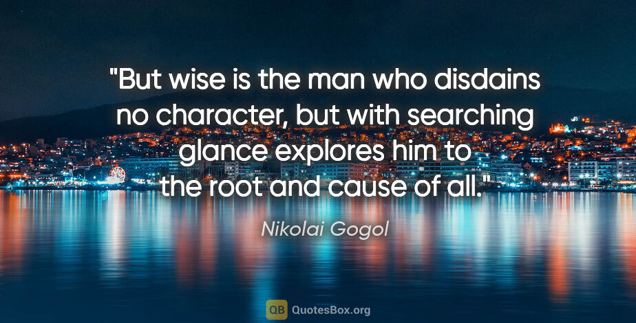 Nikolai Gogol quote: "But wise is the man who disdains no character, but with..."