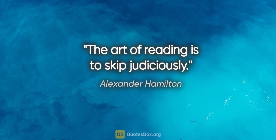 Alexander Hamilton quote: "The art of reading is to skip judiciously."