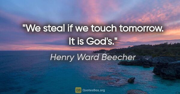 Henry Ward Beecher quote: "We steal if we touch tomorrow. It is God's."
