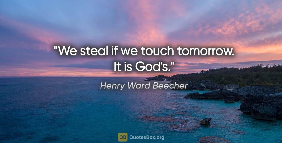 Henry Ward Beecher quote: "We steal if we touch tomorrow. It is God's."