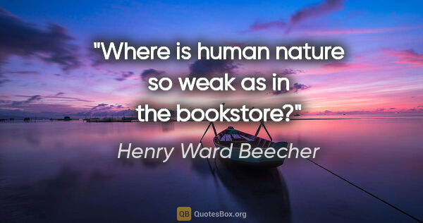 Henry Ward Beecher quote: "Where is human nature so weak as in the bookstore?"