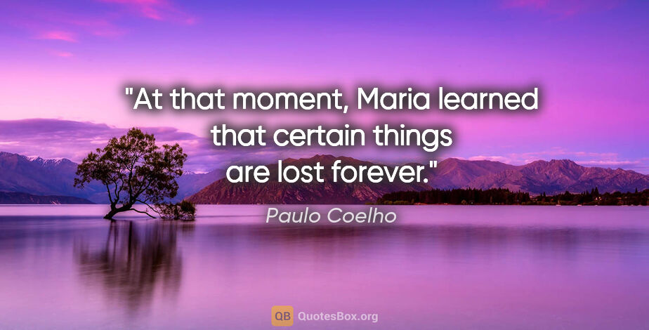 Paulo Coelho quote: "At that moment, Maria learned that certain things are lost..."