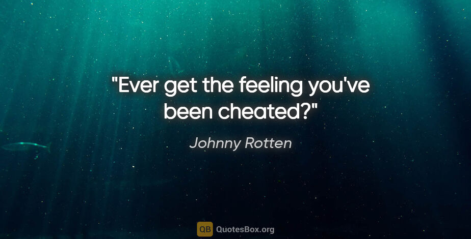 Johnny Rotten quote: "Ever get the feeling you've been cheated?"