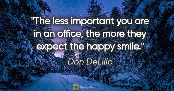 Don DeLillo quote: "The less important you are in an office, the more they expect..."