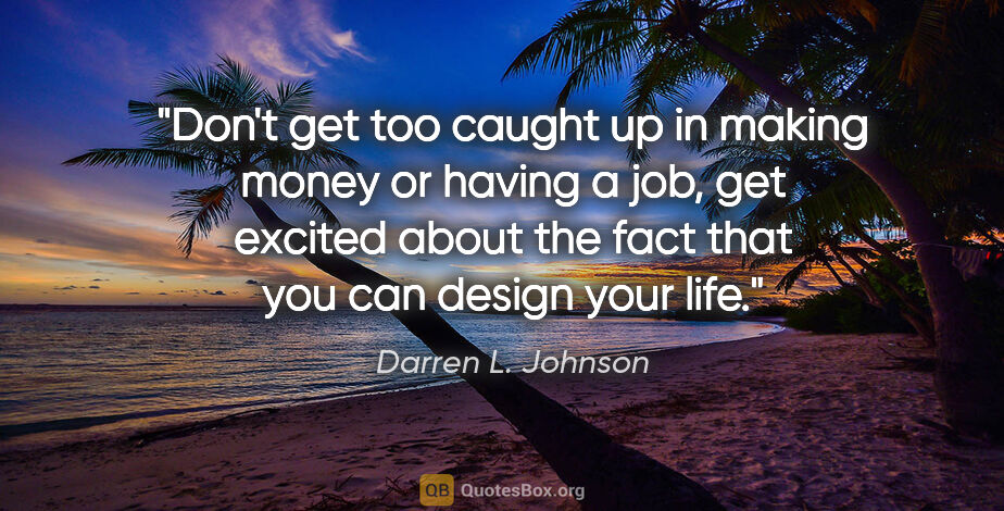 Darren L. Johnson quote: "Don't get too caught up in making money or having a job, get..."