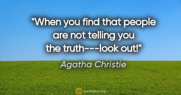 Agatha Christie quote: "When you find that people are not telling you the truth---look..."