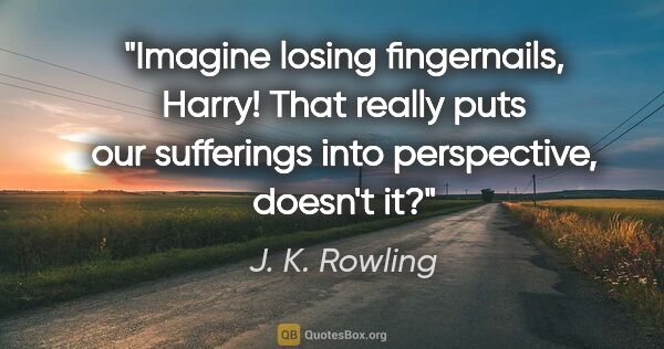 J. K. Rowling quote: "Imagine losing fingernails, Harry! That really puts our..."