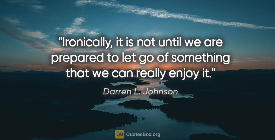 Darren L. Johnson quote: "Ironically, it is not until we are prepared to let go of..."
