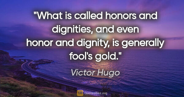 Victor Hugo quote: "What is called honors and dignities, and even honor and..."