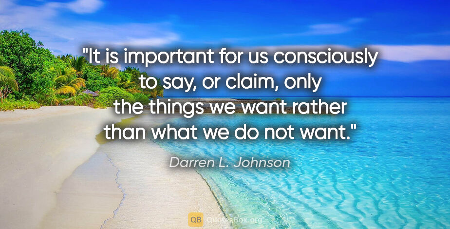 Darren L. Johnson quote: "It is important for us consciously to say, or claim, only the..."