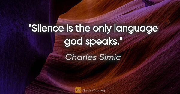 Charles Simic quote: "Silence is the only language god speaks."