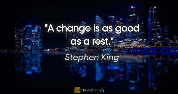 Stephen King quote: "A change is as good as a rest."