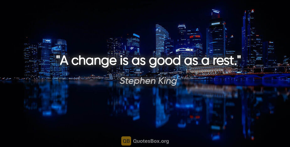 Stephen King quote: "A change is as good as a rest."