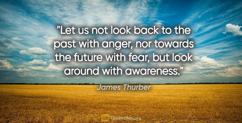 James Thurber quote: "Let us not look back to the past with anger, nor towards the..."