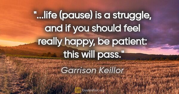 Garrison Keillor quote: "life (pause) is a struggle, and if you should feel really..."