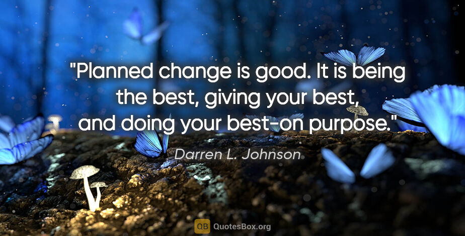 Darren L. Johnson quote: "Planned change is good. It is being the best, giving your..."