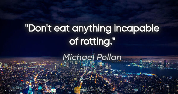 Michael Pollan quote: "Don't eat anything incapable of rotting."