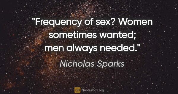Nicholas Sparks quote: "Frequency of sex? Women sometimes wanted; men always needed."