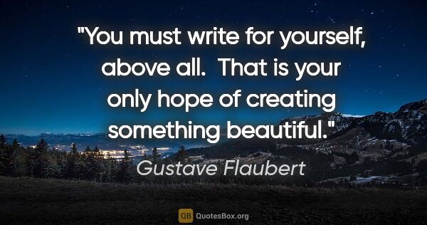 Gustave Flaubert quote: "You must write for yourself, above all.  That is your only..."