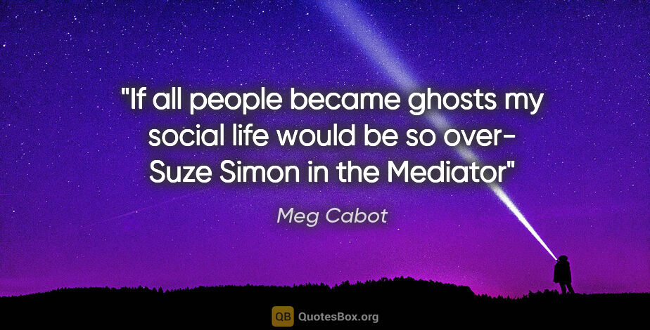 Meg Cabot quote: "If all people became ghosts my social life would be so over"-..."