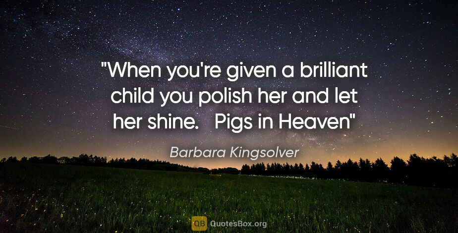 Barbara Kingsolver quote: "When you're given a brilliant child you polish her and let her..."