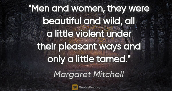 Margaret Mitchell quote: "Men and women, they were beautiful and wild, all a little..."