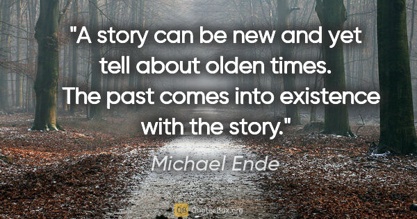 Michael Ende quote: "A story can be new and yet tell about olden times.   The past..."