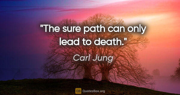 Carl Jung quote: "The sure path can only lead to death."