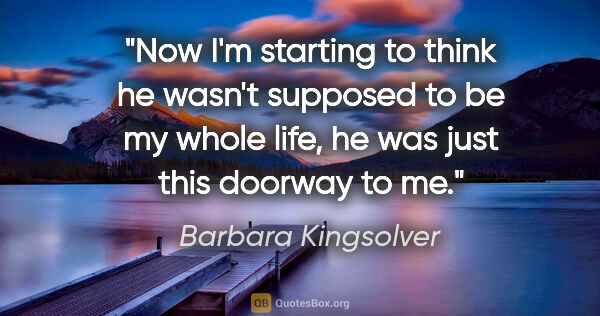 Barbara Kingsolver quote: "Now I'm starting to think he wasn't supposed to be my whole..."