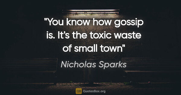 Nicholas Sparks quote: "You know how gossip is. It's the toxic waste of small town"