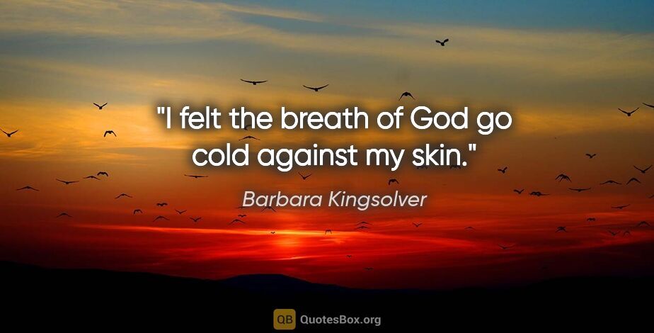 Barbara Kingsolver quote: "I felt the breath of God go cold against my skin."