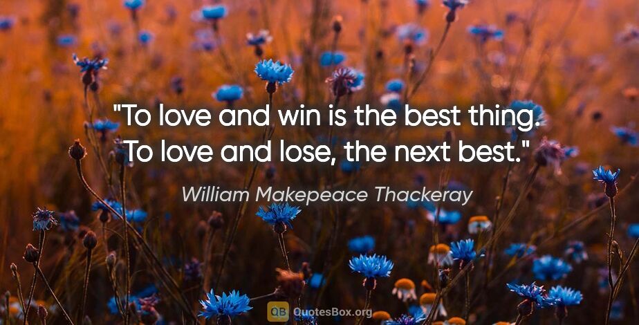 William Makepeace Thackeray quote: "To love and win is the best thing. To love and lose, the next..."