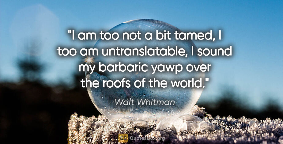 Walt Whitman quote: "I am too not a bit tamed, I too am untranslatable, I sound my..."