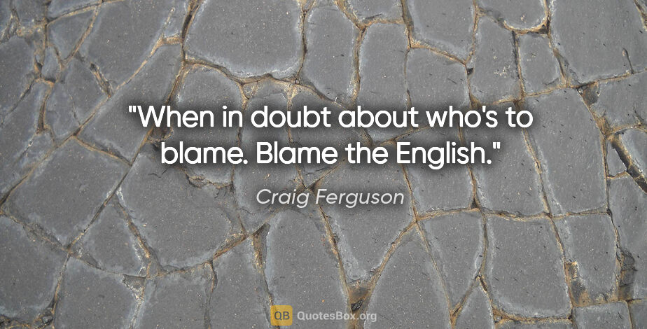 Craig Ferguson quote: "When in doubt about who's to blame. Blame the English."