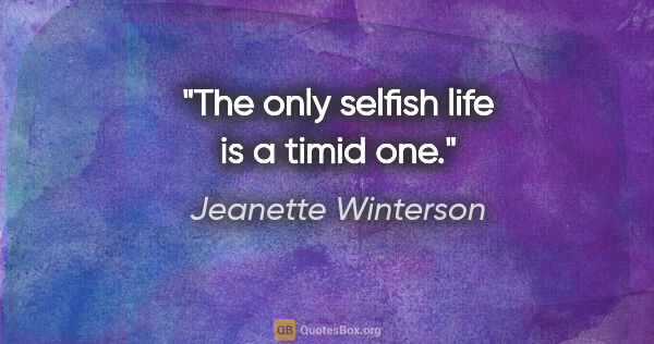 Jeanette Winterson quote: "The only selfish life is a timid one."