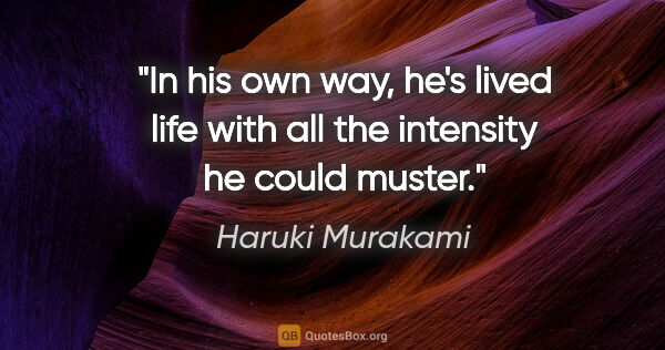 Haruki Murakami quote: "In his own way, he's lived life with all the intensity he..."