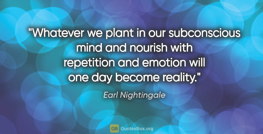 Earl Nightingale quote: "Whatever we plant in our subconscious mind and nourish with..."
