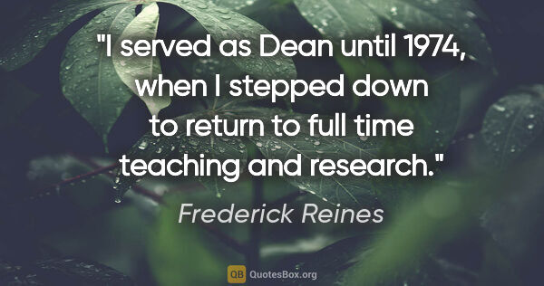 Frederick Reines quote: "I served as Dean until 1974, when I stepped down to return to..."
